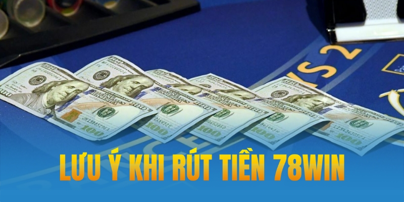 Lưu ý rút tiền tại 78win